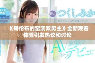 《哥伦布的窑洞双男主》全新观看体验引发热议和讨论