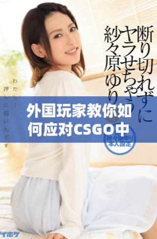 外国玩家教你如何应对CSGO中的大姐姐角色