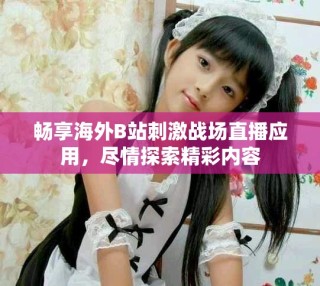 畅享海外B站刺激战场直播应用，尽情探索精彩内容