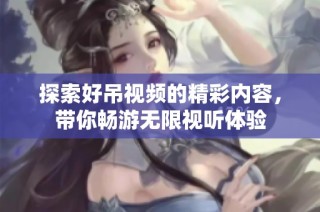 探索好吊视频的精彩内容，带你畅游无限视听体验