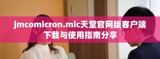 jmcomicron.mic天堂官网版客户端下载与使用指南分享