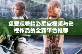 免费观看精彩星空视频与影视作品的全新平台推荐