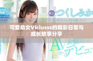 可爱幼女Viciusss的精彩日常与成长故事分享