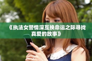 《执法女警情深互换命运之际寻找真爱的故事》