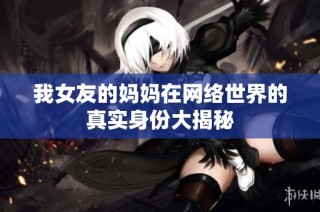 我女友的妈妈在网络世界的真实身份大揭秘