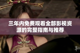 三年内免费观看全部影视资源的完整指南与推荐