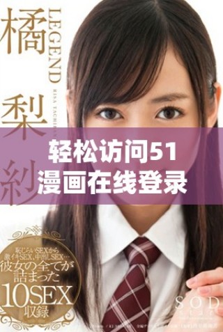 轻松访问51漫画在线登录页面，畅享免费阅读乐趣