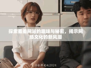 探索羞羞网站的趣味与秘密，揭示网络文化的新风潮