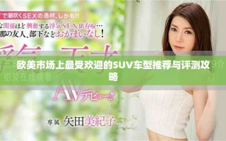 欧美市场上最受欢迎的SUV车型推荐与评测攻略