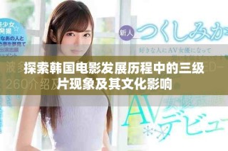 探索韩国电影发展历程中的三级片现象及其文化影响