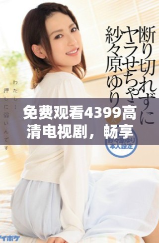 免费观看4399高清电视剧，畅享策驰影院无限影视乐趣