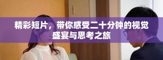 精彩短片，带你感受二十分钟的视觉盛宴与思考之旅