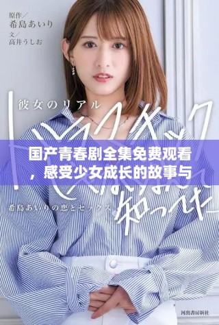 国产青春剧全集免费观看，感受少女成长的故事与情感冲突