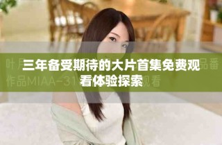 三年备受期待的大片首集免费观看体验探索