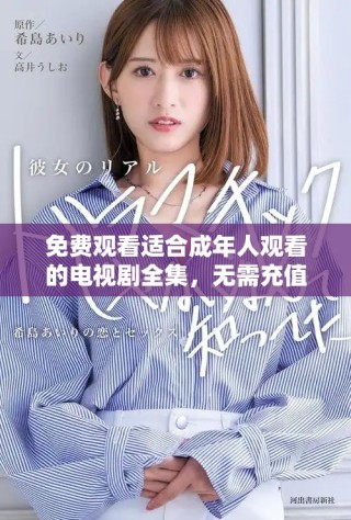 免费观看适合成年人观看的电视剧全集，无需充值畅享精彩内容