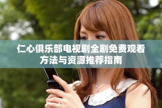 仁心俱乐部电视剧全剧免费观看方法与资源推荐指南