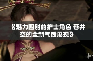《魅力四射的护士角色 苍井空的全新气质展现》