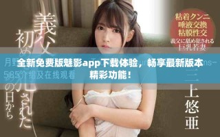 全新免费版魅影app下载体验，畅享最新版本精彩功能！