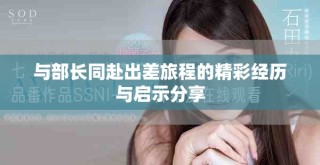 与部长同赴出差旅程的精彩经历与启示分享