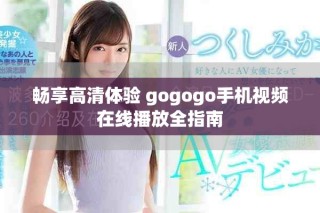 畅享高清体验 gogogo手机视频在线播放全指南