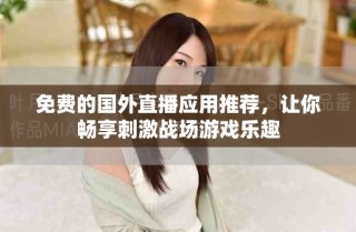 免费的国外直播应用推荐，让你畅享刺激战场游戏乐趣