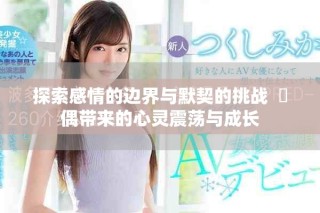 探索感情的边界与默契的挑战  換偶带来的心灵震荡与成长