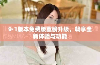 9·1版本免费版重磅升级，畅享全新体验与功能