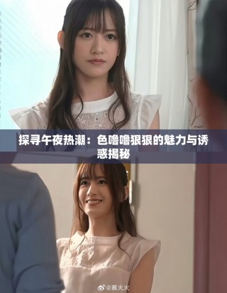 探寻午夜热潮：色噜噜狠狠的魅力与诱惑揭秘