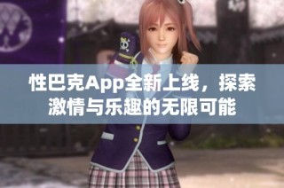 性巴克App全新上线，探索激情与乐趣的无限可能
