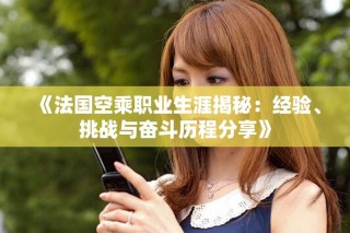 《法国空乘职业生涯揭秘：经验、挑战与奋斗历程分享》