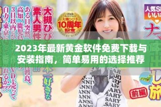 2023年最新黄金软件免费下载与安装指南，简单易用的选择推荐