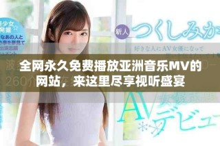 全网永久免费播放亚洲音乐MV的网站，来这里尽享视听盛宴