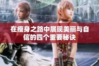 在瘦身之路中展现美丽与自信的四个重要秘诀