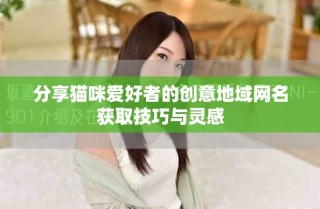 分享猫咪爱好者的创意地域网名获取技巧与灵感