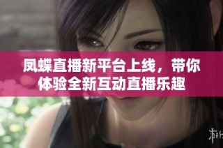 凤蝶直播新平台上线，带你体验全新互动直播乐趣