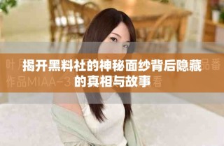 揭开黑料社的神秘面纱背后隐藏的真相与故事