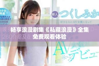畅享浪漫剧集《私藏浪漫》全集免费观看体验