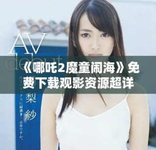 《哪吒2魔童闹海》免费下载观影资源超详细指南分享