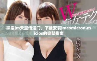 探索jm天堂传送门，下载安装jmcomicron.micios的完整指南