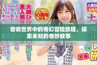 音响世界中的奇幻冒险旅程，探索未知的奇妙故事