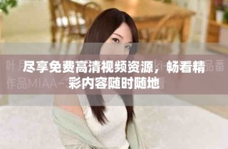 尽享免费高清视频资源，畅看精彩内容随时随地