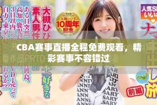 CBA赛事直播全程免费观看，精彩赛事不容错过