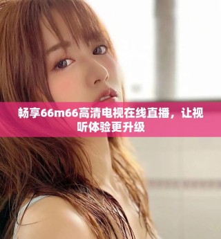 畅享66m66高清电视在线直播，让视听体验更升级