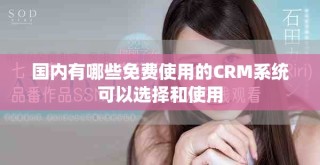 国内有哪些免费使用的CRM系统可以选择和使用