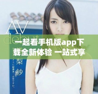 一起看手机版app下载全新体验 一站式享受精彩影视内容