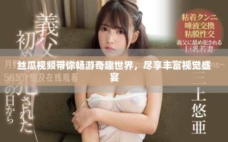丝瓜视频带你畅游奇趣世界，尽享丰富视觉盛宴