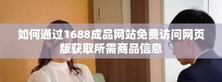 如何通过1688成品网站免费访问网页版获取所需商品信息
