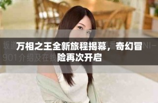 万相之王全新旅程揭幕，奇幻冒险再次开启