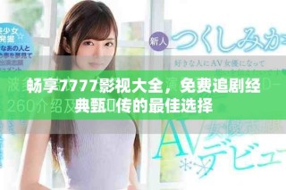 畅享7777影视大全，免费追剧经典甄嬛传的最佳选择