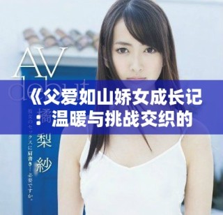 《父爱如山娇女成长记：温暖与挑战交织的青春故事》